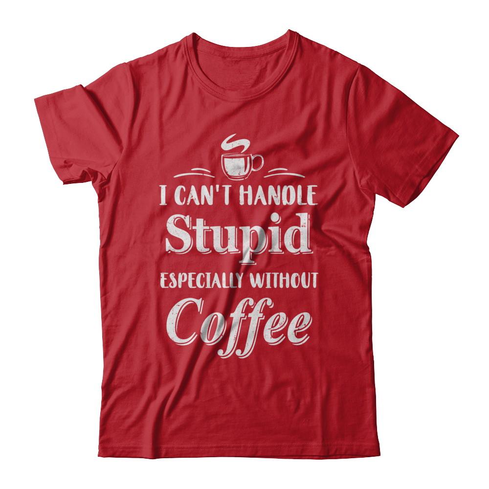 I Cant Handle Stupid Especially Without Coffee-T-Shirt & Hoodie-
