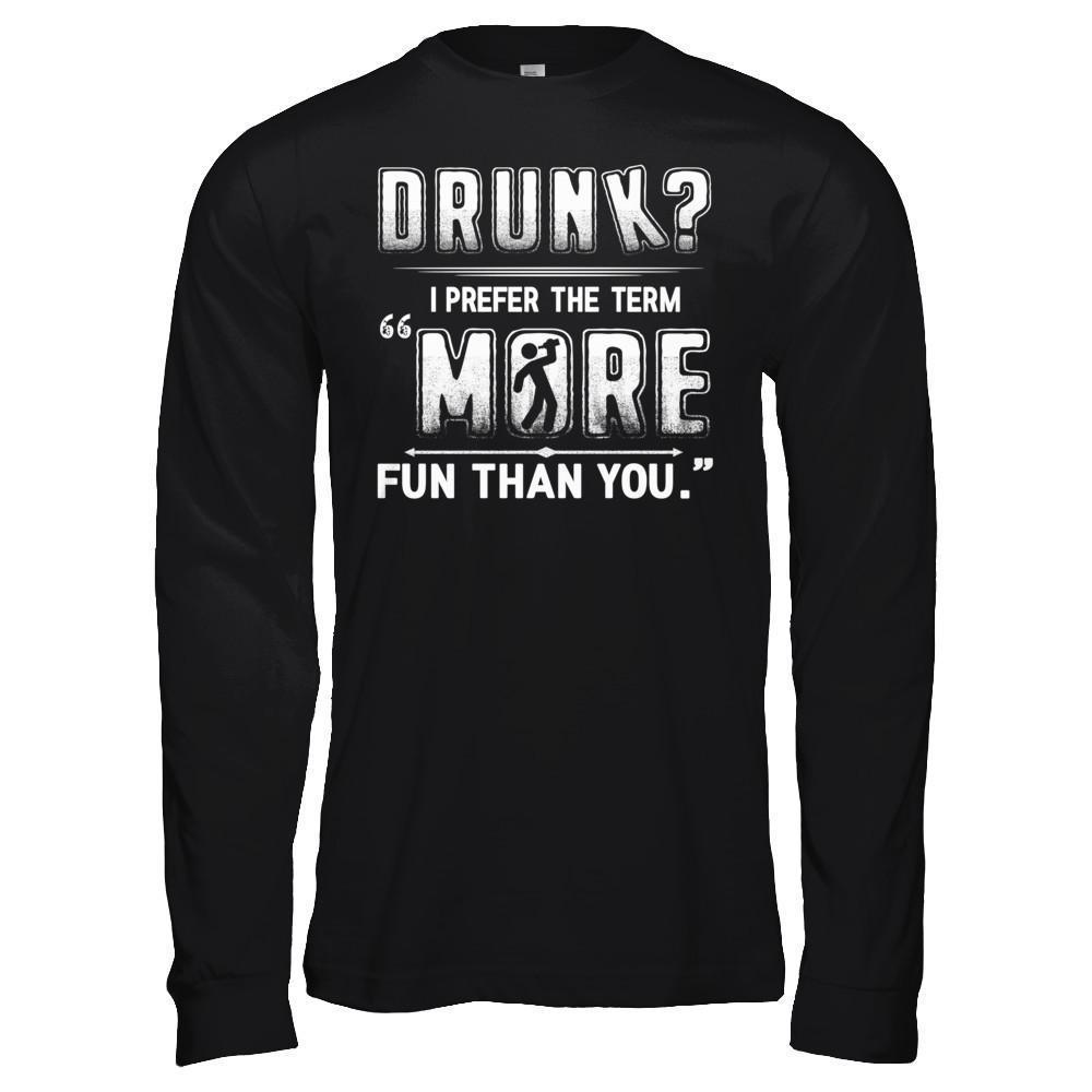 Drunk I Prefer The Term More Fun Than You-T-Shirt & Hoodie-Long Sleeve T-Shirt-Black