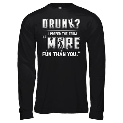 Drunk I Prefer The Term More Fun Than You-T-Shirt & Hoodie-Long Sleeve T-Shirt-Black