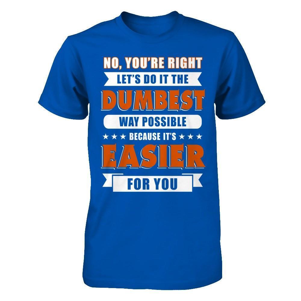 No You're Right Let's Do It The Dumbest Way Possible-T-Shirt & Hoodie-Premium T-Shirt-Royal