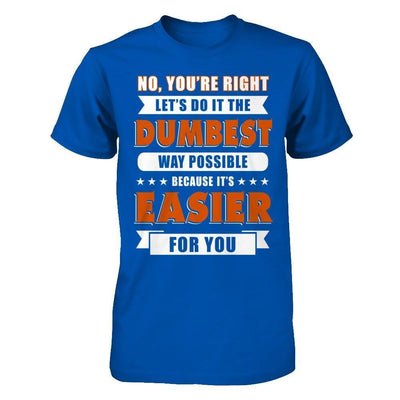 No You're Right Let's Do It The Dumbest Way Possible-T-Shirt & Hoodie-Premium T-Shirt-Royal