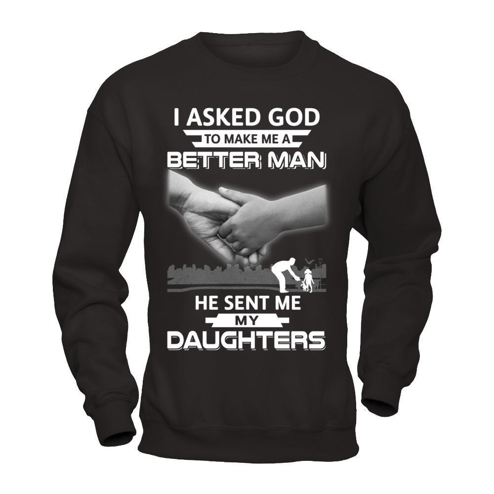 I Asked God To Make Me A Better Man He Sent Me My Daughters-T-Shirt & Hoodie-Crewneck Sweatshirt-Black