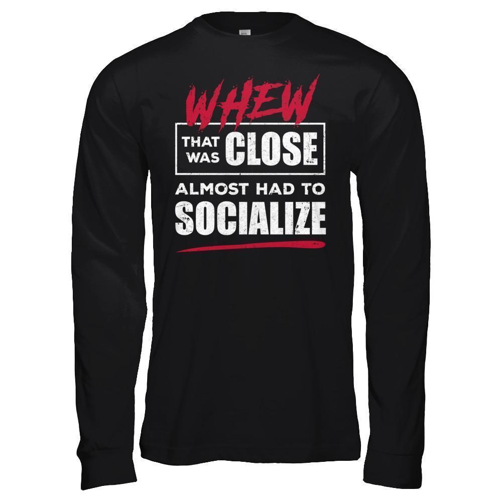 Whew That Was Close Almost Had To Socialize-T-Shirt & Hoodie-Long Sleeve T-Shirt-Black