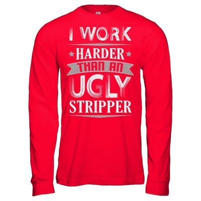 I Work Harder Than An Ugly Stripper-T-Shirt & Hoodie-Long Sleeve T-Shirt-Red
