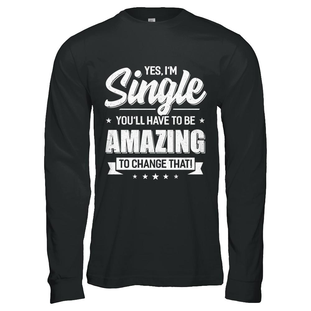 Yes I'm Single And You'll Have To Be Amazing To Change That-T-Shirt & Hoodie-Long Sleeve T-Shirt-Black