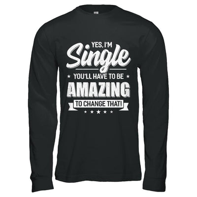 Yes I'm Single And You'll Have To Be Amazing To Change That-T-Shirt & Hoodie-Long Sleeve T-Shirt-Black