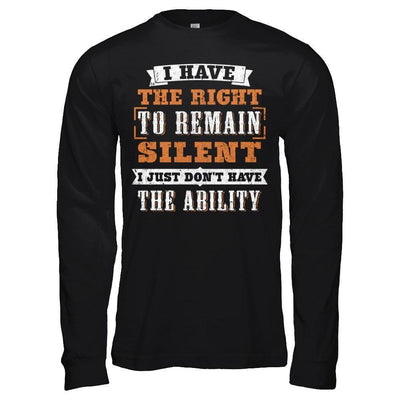 I Have The Right To Remain Silent I Just Don't Have The Ability-T-Shirt & Hoodie-Long Sleeve T-Shirt-Black