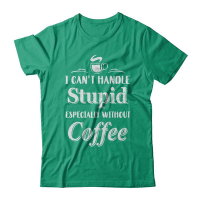I Cant Handle Stupid Especially Without Coffee-T-Shirt & Hoodie-