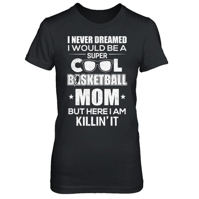 Never Dreamed I Would Be A Cool Basketball Mom Mothers Day-T-Shirt & Hoodie-