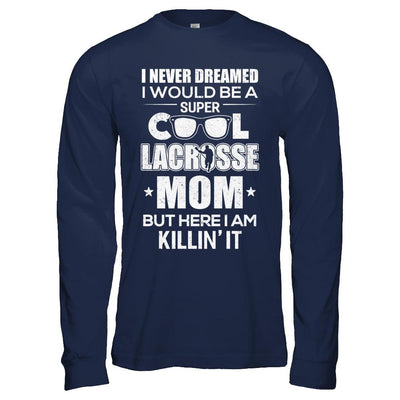 Never Dreamed I Would Be A Cool Lacrosse Mom Mothers Day-T-Shirt & Hoodie-