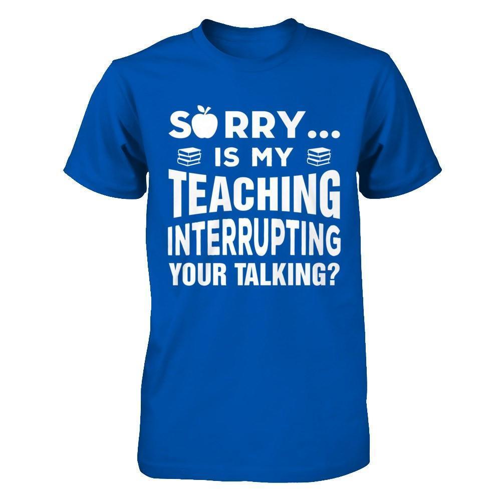 Sorry Is My Teaching Interrupting Your Talking-T-Shirt & Hoodie-Premium T-Shirt-Royal