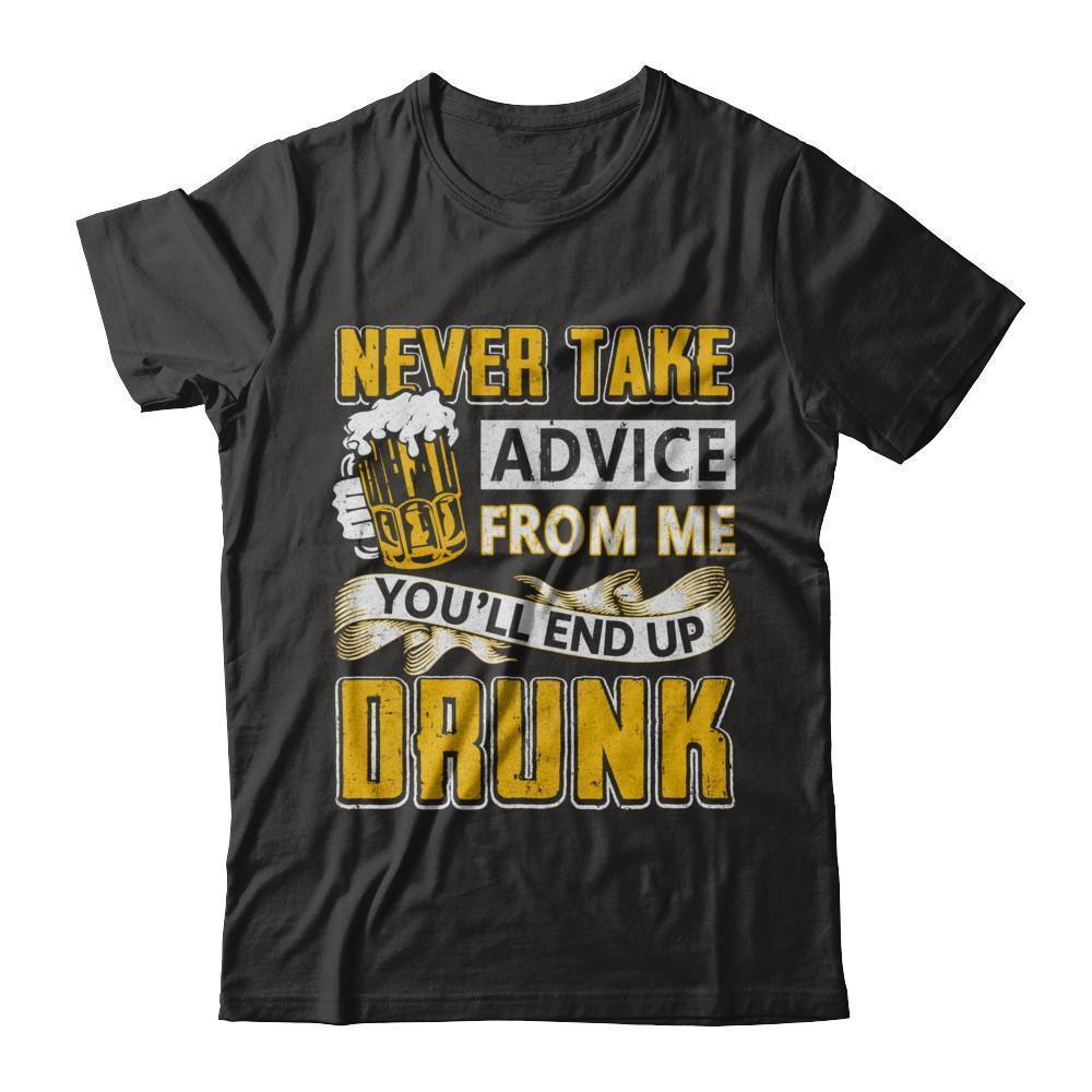 Never Take Advice From Me You'll End Up Drunk Beer