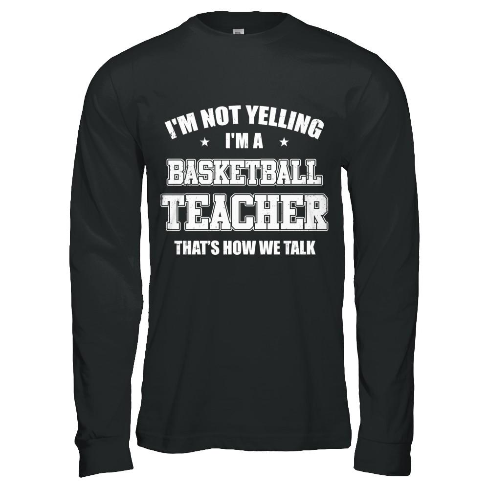 I'm Not Yelling I'm A Basketball Teacher That's How We Talk-T-Shirt & Hoodie-Long Sleeve T-Shirt-Black