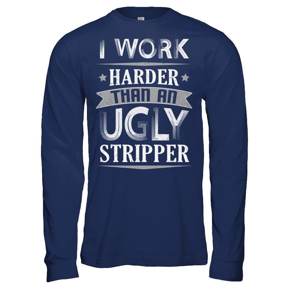 I Work Harder Than An Ugly Stripper-T-Shirt & Hoodie-Long Sleeve T-Shirt-Navy
