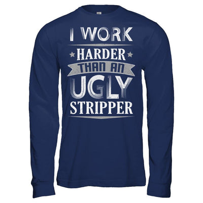 I Work Harder Than An Ugly Stripper-T-Shirt & Hoodie-Long Sleeve T-Shirt-Navy
