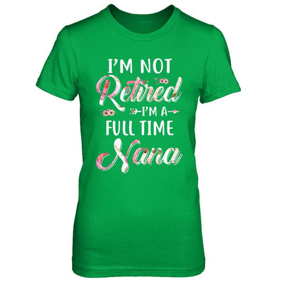 I'm Not Retired I'm A Full Time Nana Mothers Day-T-Shirt & Hoodie-Women's T-Shirt-Irish Green