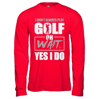 I Don't Always Play Golf Oh Wait Yes I Do-T-Shirt & Hoodie-Long Sleeve T-Shirt-Red