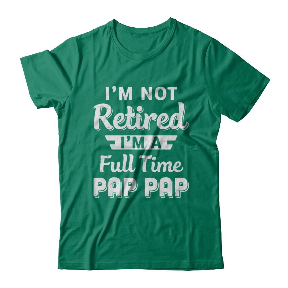 I'm Not Retired I'm A Full Time Pap Pap Fathers Day-T-Shirt & Hoodie-Classic T-Shirt-Kelly Green