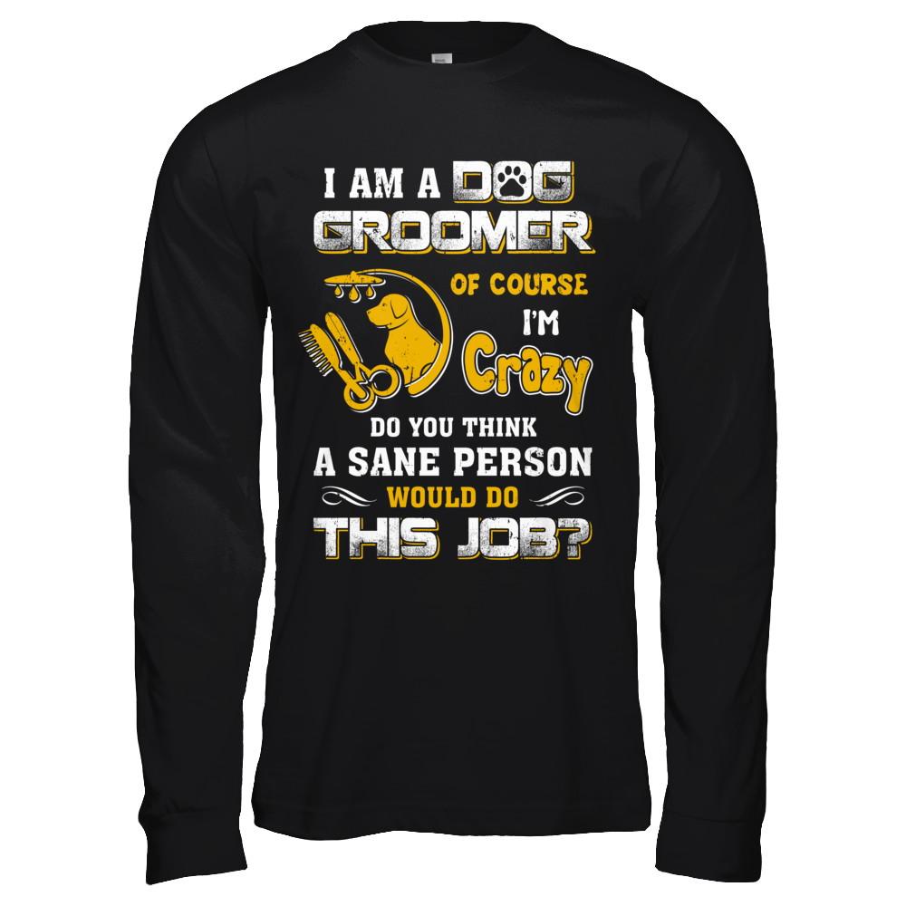 I Am A Dog Groomer Of Course I'm Crazy-T-Shirt & Hoodie-Long Sleeve T-Shirt-Black