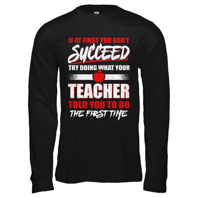 If At First You Don't Succeed Try Doing What Your Teacher-T-Shirt & Hoodie-Long Sleeve T-Shirt-Black