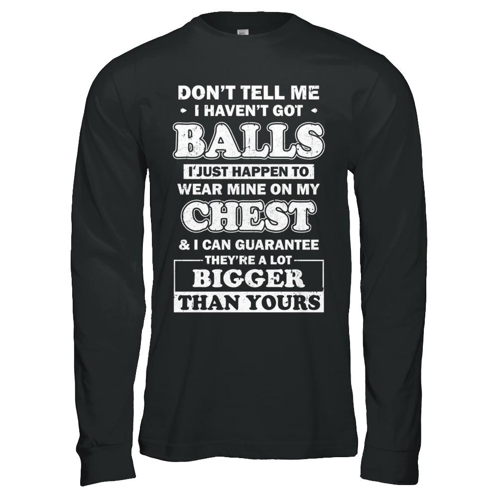 Don't Tell Me I Haven't Got Balls They Bigger Than Yours-T-Shirt & Hoodie-