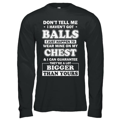 Don't Tell Me I Haven't Got Balls They Bigger Than Yours-T-Shirt & Hoodie-