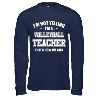 I'm Not Yelling I'm A Volleyball Teacher That's How We Talk-T-Shirt & Hoodie-Long Sleeve T-Shirt-Navy