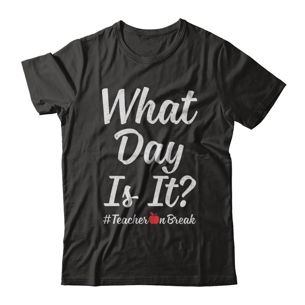 What Day Is It Teacher On Break #Teacheronbreak Teacher-T-Shirt & Hoodie-Classic T-Shirt-Black