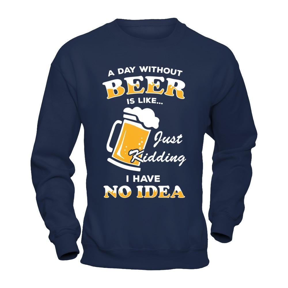A Day Without Beer Is Like Just Kidding I Have No Idea-T-Shirt & Hoodie-Crewneck Sweatshirt-Navy