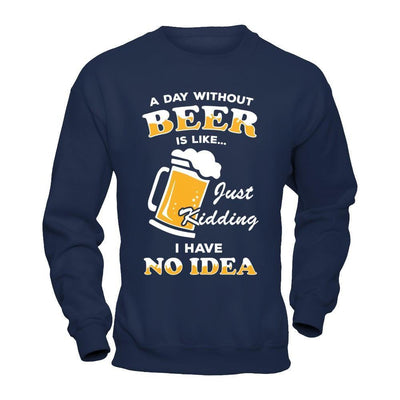 A Day Without Beer Is Like Just Kidding I Have No Idea-T-Shirt & Hoodie-Crewneck Sweatshirt-Navy