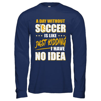 A Day Without Soccer Is Like Just Kidding I Have No Idea-T-Shirt & Hoodie-Long Sleeve T-Shirt-Navy