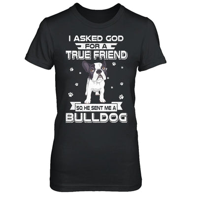 I Asked God For A True Friend So Sent Me Bulldog Dog-T-Shirt & Hoodie-Women's T-Shirt-Black