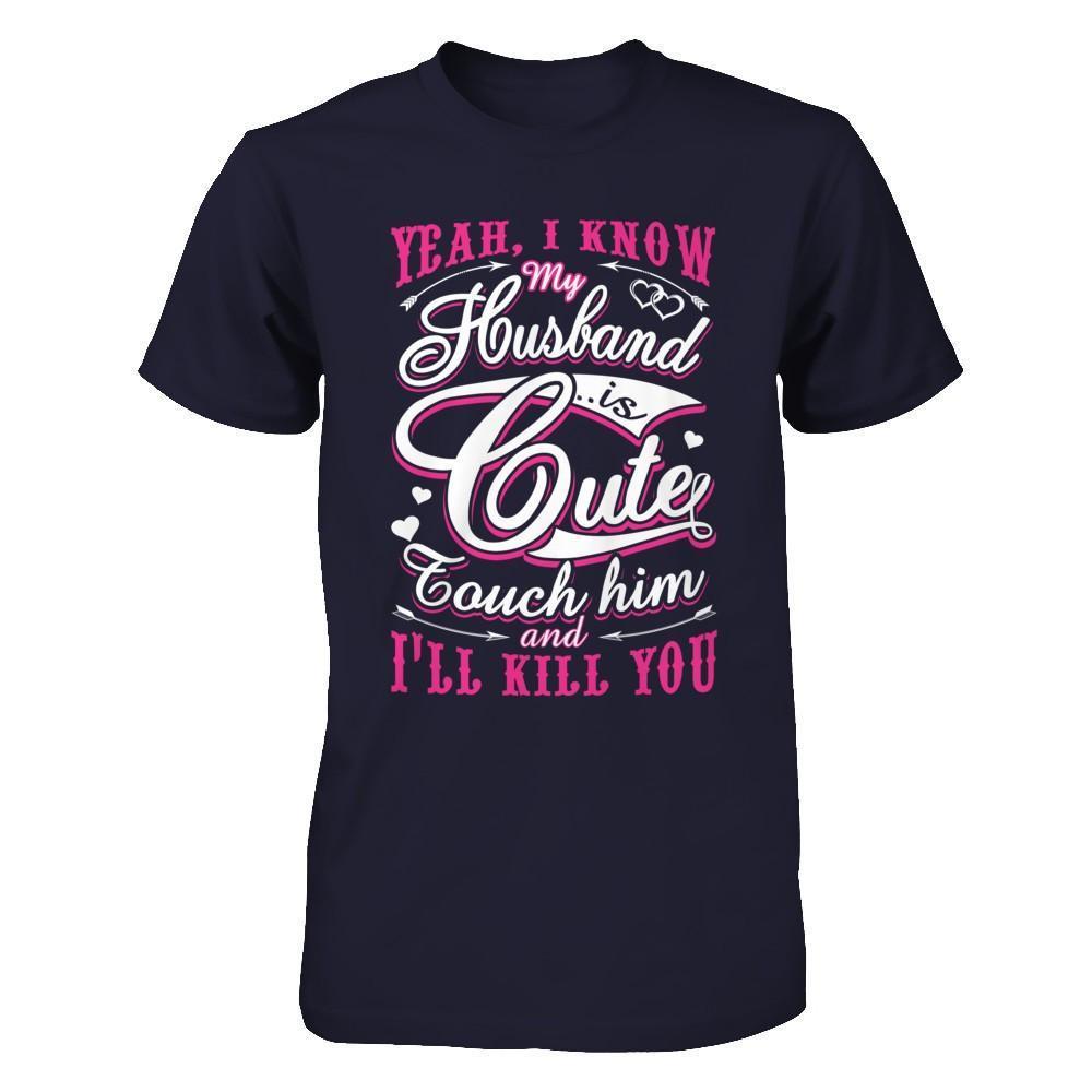 I Know My Husband Is Cute Touch Him And I'll Kill You-T-Shirt & Hoodie-Premium T-Shirt-Midnight Navy