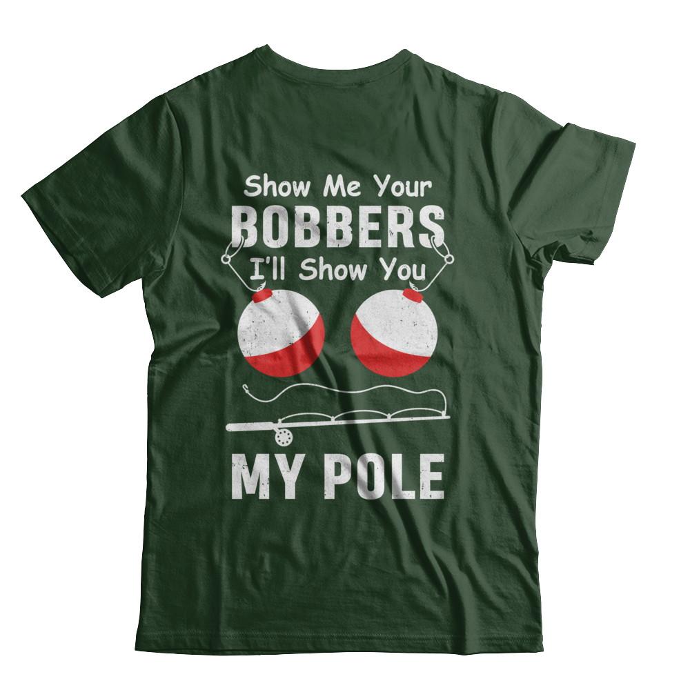 Show Me Your Bobbers I'll Show You My Pole Fishing-T-Shirt & Hoodie-Classic T-Shirt-Forest Green