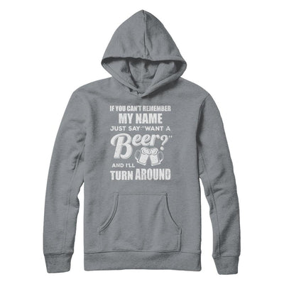 If You Can't Remember My Name Just Say Want A Beer-T-Shirt & Hoodie-