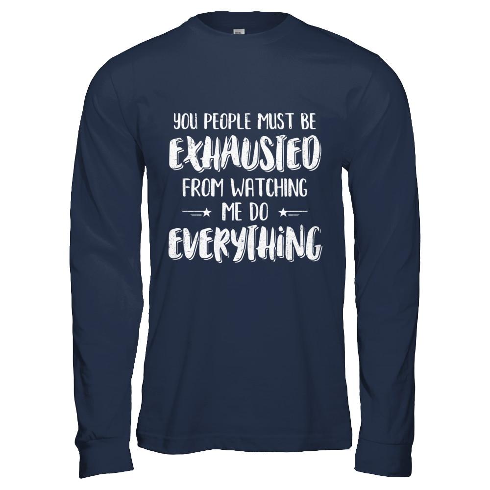 You People Must Be Exhausted From Watching Me Do Everything-T-Shirt & Hoodie-Long Sleeve T-Shirt-Navy