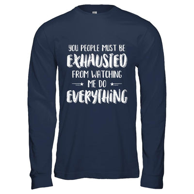 You People Must Be Exhausted From Watching Me Do Everything-T-Shirt & Hoodie-Long Sleeve T-Shirt-Navy