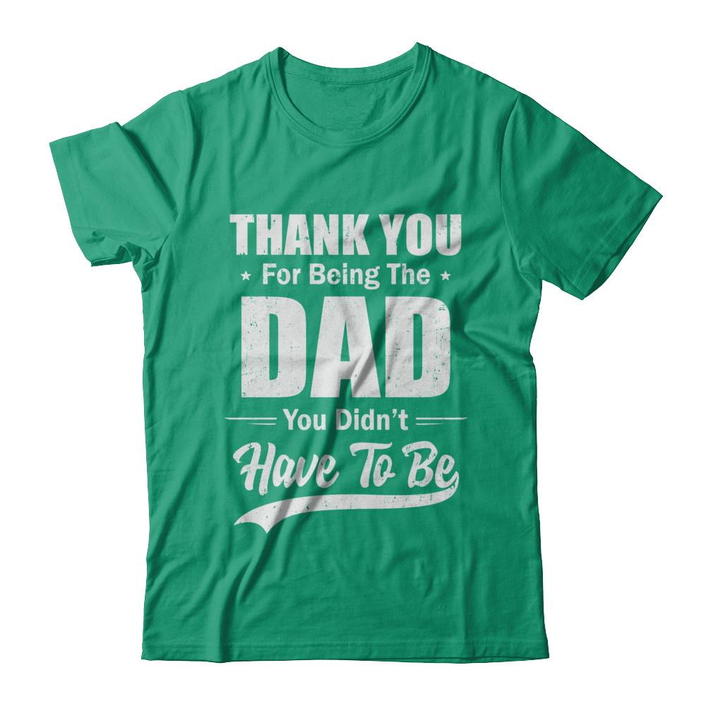 Thank You For Being The Dad You Didnt Have To Be Fathers Day-T-Shirt & Hoodie-Classic T-Shirt-Kelly Green