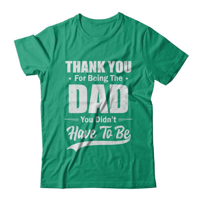 Thank You For Being The Dad You Didnt Have To Be Fathers Day-T-Shirt & Hoodie-Classic T-Shirt-Kelly Green