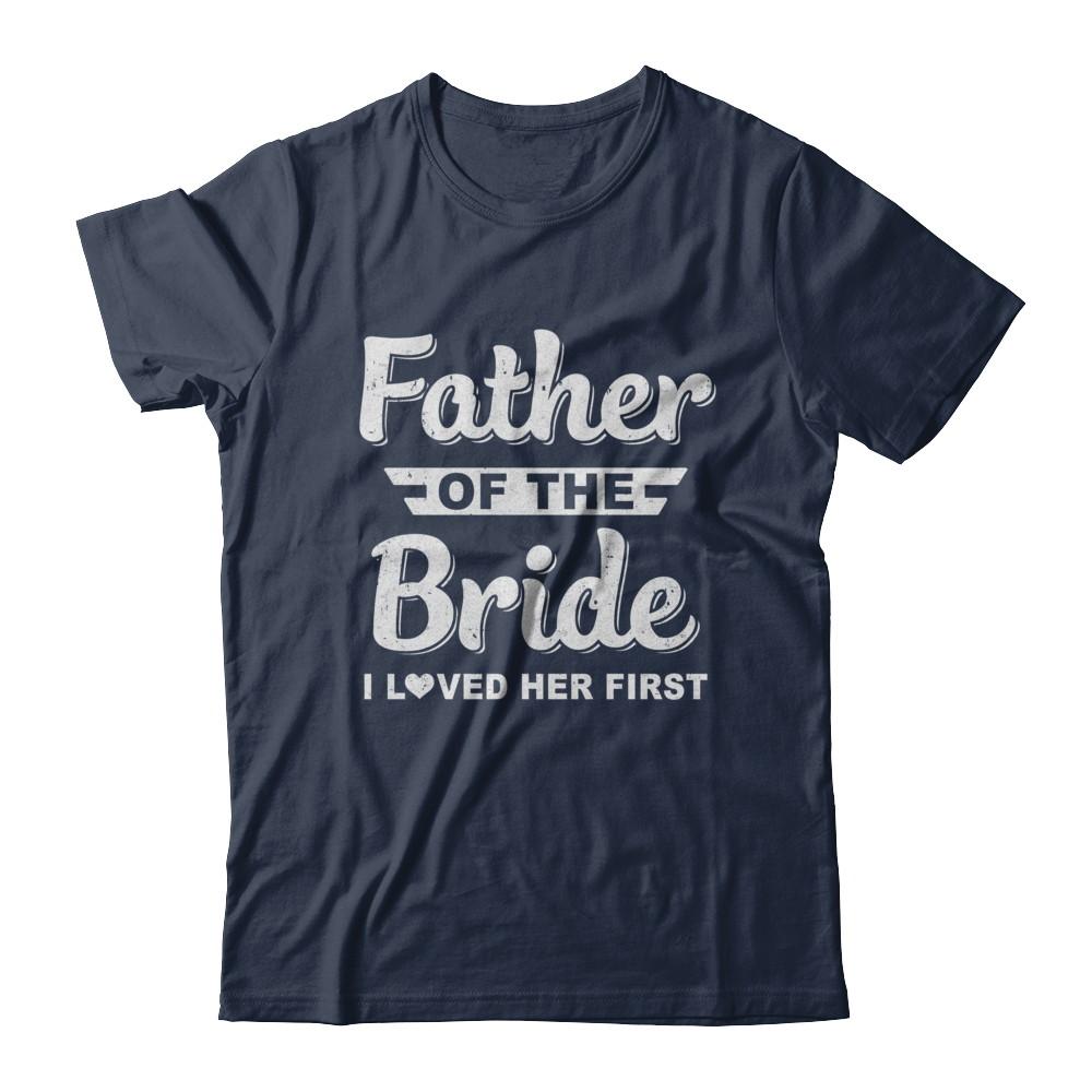 Father Of Bride I Loved Her First Dad And Daughter-T-Shirt & Hoodie-Classic T-Shirt-Navy