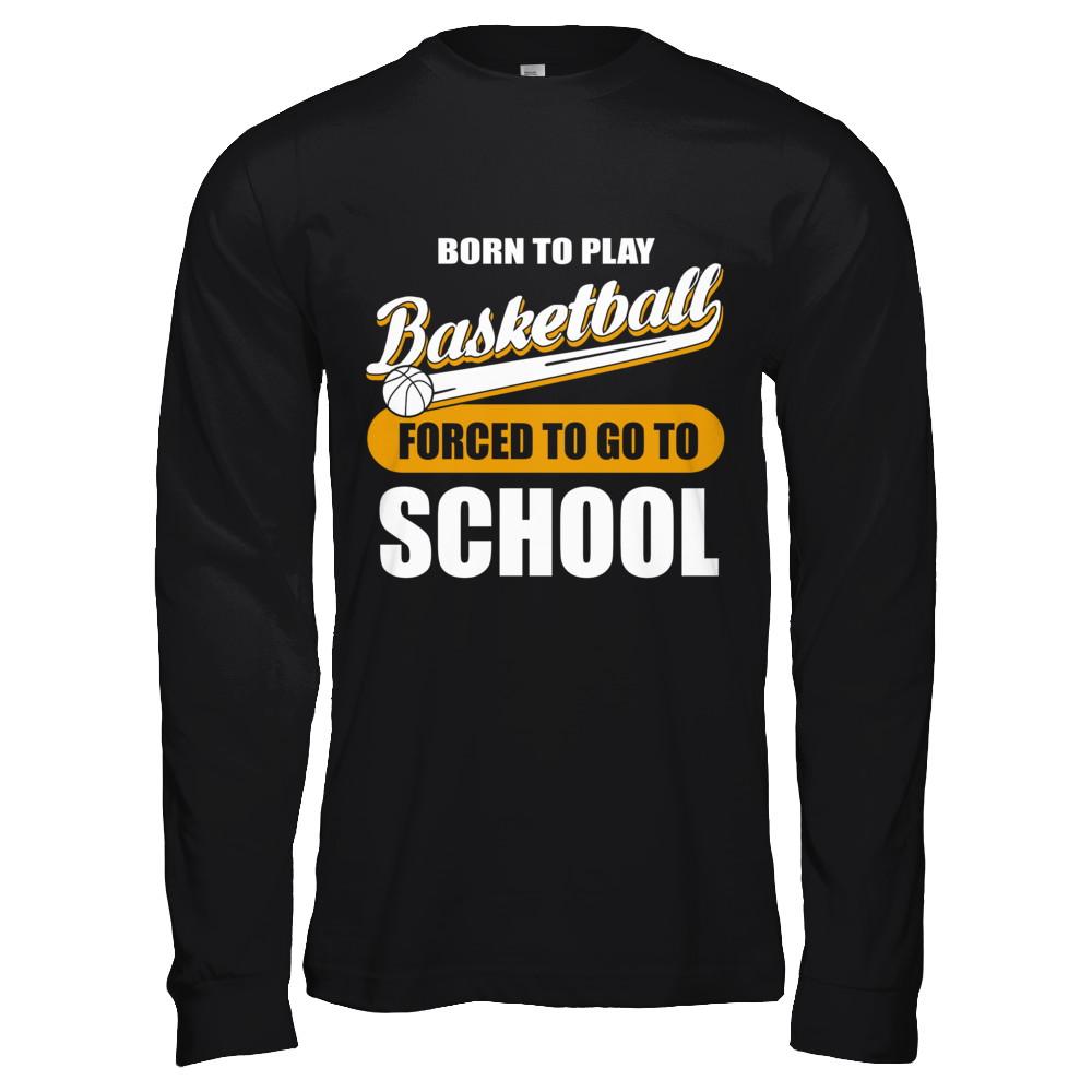 Born To Play Basketball Forced To Go To School-T-Shirt & Hoodie-Long Sleeve T-Shirt-Black