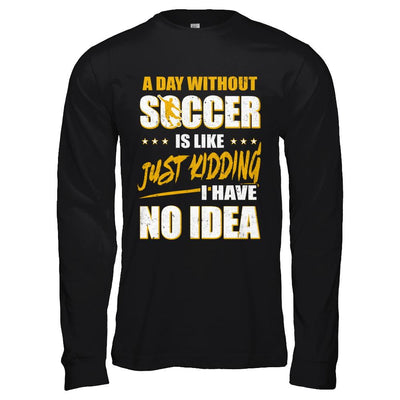 A Day Without Soccer Is Like Just Kidding I Have No Idea-T-Shirt & Hoodie-Long Sleeve T-Shirt-Black