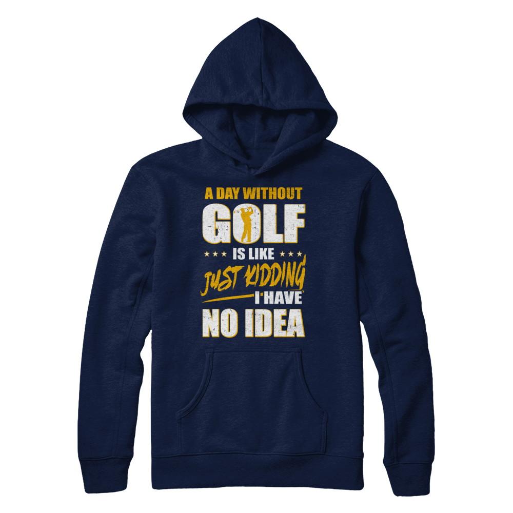 A Day Without Golf Is Like Just Kidding I Have No Idea-T-Shirt & Hoodie-Pullover Hoodie-Navy