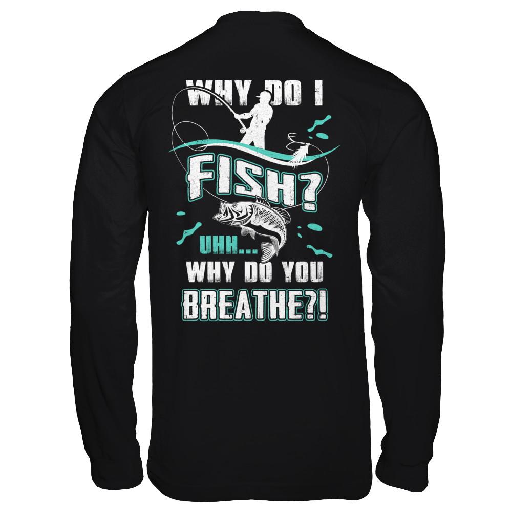 Why Do I Fish Uhh Why Do You Breathe Fishing-T-Shirt & Hoodie-Long Sleeve T-Shirt-Black