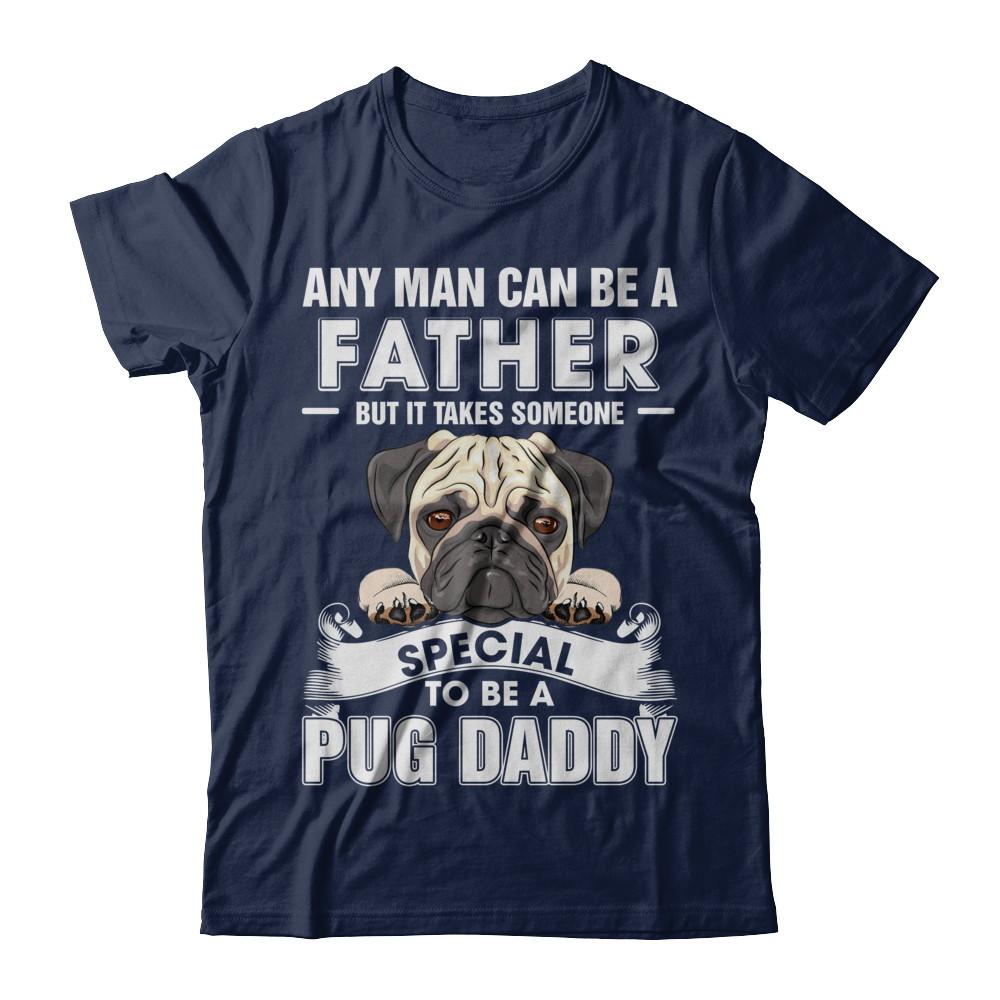 Any Man Can Be A Father Someone Special To Be A Pug Daddy-T-Shirt & Hoodie-Classic T-Shirt-Navy
