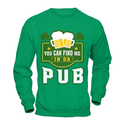 You Can Find Me In Da Pub St Patrick's Day-T-Shirt & Hoodie-Crewneck Sweatshirt-Irish Green