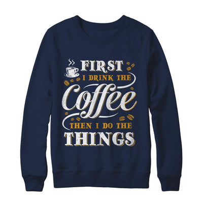 First I Drink The Coffee Then I Do The Things-T-Shirt & Sweatshirt-Crewneck Sweatshirt-Navy