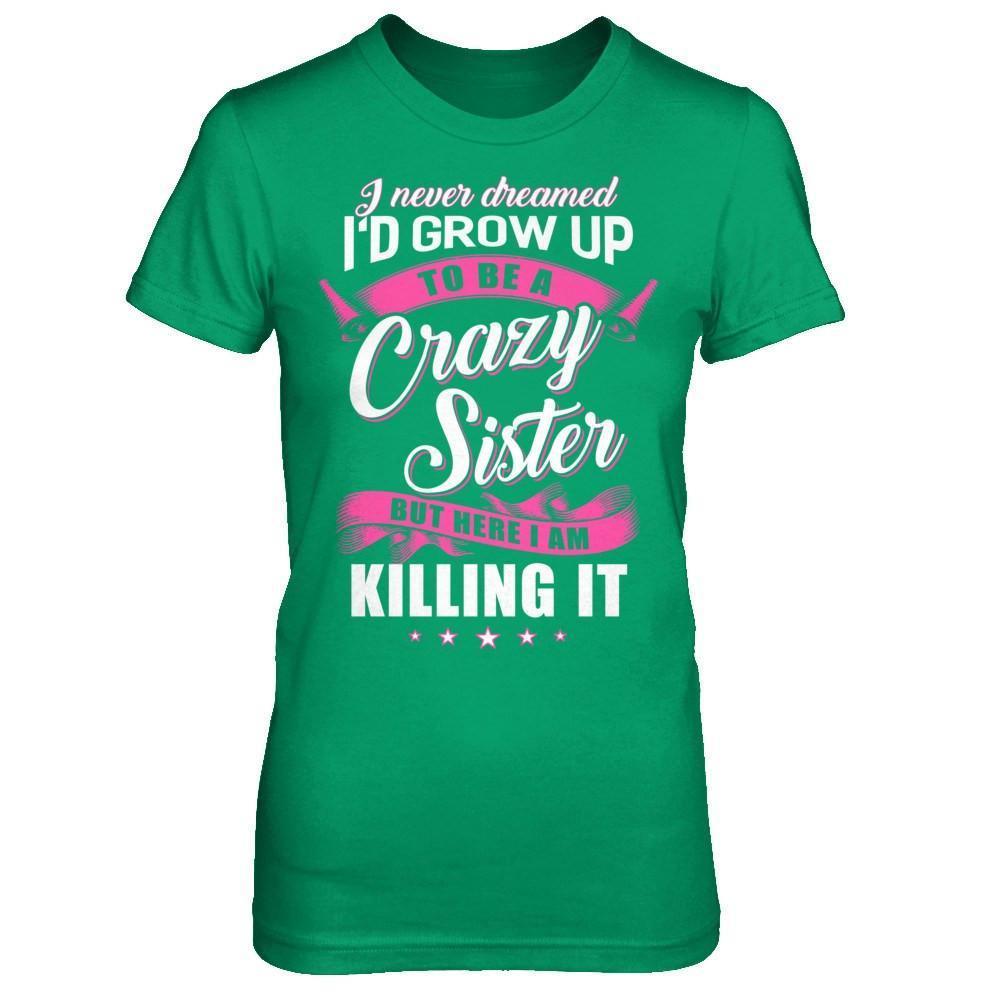I Never Dreamed I'd Grow Up To Be A Crazy Sister-T-Shirt & Hoodie-Women's T-Shirt-Irish Green