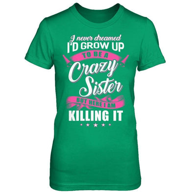 I Never Dreamed I'd Grow Up To Be A Crazy Sister-T-Shirt & Hoodie-Women's T-Shirt-Irish Green