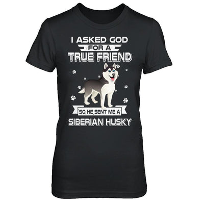 I Asked God For A True Friend So Sent Me Siberian Husky Dog-T-Shirt & Hoodie-Women's T-Shirt-Black